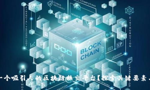 如何搭建一个吸引人的区块链社交平台？探索关键要素与实用价值