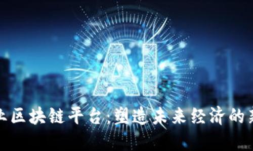 跨行业区块链平台：塑造未来经济的新引擎