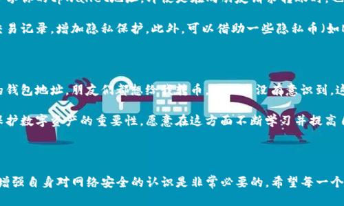 tpwallet地址泄露会带来哪些风险？

在数字货币快速发展的今天，钱包安全问题日益受到关注。其中，tpwallet作为一种常见的数字货币钱包，也面临着地址泄露的风险。那么，tpwallet地址泄露究竟会带来什么样的后果呢？

tpwallet的基本概念

tpwallet是一种存储和管理数字货币的工具，允许用户安全地接收、发送和管理加密资产。钱包的地址相当于银行账户的号码，公开可见，任何人都可以通过这个地址查看与之相关的交易记录。因此，了解tpwallet的性质和功能，对于评估地址泄露的影响至关重要。

地址泄露的具体影响

如果你的tpwallet地址被泄露，首先可能遇到的问题就是隐私的丧失。虽然区块链本身以去中心化和透明性为特征，但这也意味着所有交易信息都可以被公开查询。一旦地址泄露，任何人都可以看到你过去的交易记录，甚至推测出你的财务状况和资产规模。

其次，泄露的地址可能会引来不必要的关注。部分不法分子可能会利用这一信息进行针对性的攻击，比如进行网络钓鱼或诈骗。他们可能会冒充技术支持或其他角色，向你发送伪造的消息，试图获取你的钱包私钥或其他敏感信息。

如何保护你的tpwallet地址

为了降低地址泄露所带来的风险，我们可以采取一些预防措施。首先，尽量避免在公共场合或社交媒体上分享你的tpwallet地址。即使是在向朋友请求转账时，也要确保是在安全的环境中进行。

其次，可以考虑使用新的地址进行交易。大部分现代数字钱包都支持生成多个地址，这样可以有效地分散交易记录，增加隐私保护。此外，可以借助一些隐私币（如Monero）进行交易，这些币种专注于保护用户的交易隐私。

我的个人经历

记得我第一次接触数字货币时，也面临过类似的安全困扰。那时我为了方便，经常在社交平台上分享自己的钱包地址，朋友们都想给我转币。我似乎没有意识到，这样做会导致我隐私的泄露。后来我发现，有人通过我的地址查询到了我的交易记录，这让我感到极度不安。

为了确保钱包的安全，我开始学习数字货币的安全知识，也购买了一些硬件钱包。这些经历让我意识到了保护数字资产的重要性，愿意在这方面不断学习并提高自己的安全意识。

总结

tpwallet地址泄露虽然不至于直接导致资产损失，但会带来隐私泄露和潜在的安全风险。因此，保护地址、增强自身对网络安全的认识是非常必要的。希望每一个数字货币用户都能重视这些问题，确保自己的资产安全，提升交易的信任度。