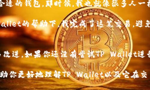 关于“tpwallet最新版能交易吗”的问题，我们可以从几个方面进行探讨。

1. 什么是TP Wallet？
TP Wallet是一款智能手机应用程序，旨在为用户提供安全、便捷的数字资产管理和交易服务。它支持多种加密货币，并为用户提供了易于使用的界面，能帮助他们轻松进行资产的存储、接收及发送。

2. TP Wallet的最新版本
随着科技的不断进步，TP Wallet定期发布更新，以增强其功能和安全性。最新版的TP Wallet通常会修复已知的bug，改善用户体验，以及可能会推出新的交易功能或支持新的加密货币。因此，考虑到最新版本的更新，TP Wallet最新版不仅能交易，而且其交易效率及安全性也会有所提升。

3. TP Wallet的交易功能
如果你希望了解TP Wallet提供的交易功能，它主要包括以下几个方面：
ul
    listrong多币种交易：/strongTP Wallet支持多种主流和小众的加密货币交易。/li
    listrong即时交易：/strong用户可以在短时间内完成交易，确保资金及时到账。/li
    listrong去中心化交易：/strongTP Wallet还支持去中心化交易，用户可以直接在应用内进行P2P交易。/li
    listrong安全保障：/strongTP Wallet采用了先进的加密技术，确保用户的资金和交易的安全。/li
/ul

4. 如何使用TP Wallet进行交易？
如果你是TP Wallet的新用户，以下是一些简单的步骤来帮助你进行交易：
ol
    listrong下载并安装TP Wallet：/strong从官方渠道下载最新版TP Wallet应用程序，并按照指示进行安装。/li
    listrong创建或导入钱包：/strong你可以选择创建一个新的钱包，或者导入你已有的钱包。/li
    listrong充值资金：/strong将资金转入你的TP Wallet，可以通过购买加密货币或者从其他钱包转账。/li
    listrong进行交易：/strong在应用中选择想要交易的加密货币，输入对方地址和金额，然后确认交易。/li
/ol

5. 个人体验与感受
作为一个热衷于区块链技术的人，我也曾经历过多次数字货币交易的历程。记得我第一次接触加密货币时，并不知道该如何选择一个合适的钱包。那时候，我也就像很多人一样，萌生过自己设计一个钱包应用的想法。在朋友的推荐下，我下载了TP Wallet。而如今，它已经成为我日常交易不可或缺的工具之一。

使用TP Wallet让我感觉到数字资产的便捷和安全。我曾经有过一笔急需交易的经历，那时候市场波动很大，我需要快速抉择。在TP Wallet的帮助下，我完成了这笔交易，避免了损失。这让我更加坚信选择一个好钱包的重要性。在加密货币的世界里，速度和安全性就是竞争力。

6. 结语
总之，TP Wallet作为一款功能强大的数字资产钱包，最新版本的更新不仅能支持交易，甚至在交易的便捷性和安全性上也做出了许多改进。如果你还没有尝试TP Wallet进行交易，不妨下载体验一下。毕竟，做好资产管理和交易，是每一个数字货币投资者不可或缺的技能。

该文本展示了TP Wallet最新版的交易能力及其相关功能，同时通过个人经历增加了文本的真实感和情感深度。希望这些信息可以帮助你更好地理解TP Wallet以及它在交易中的实用性。