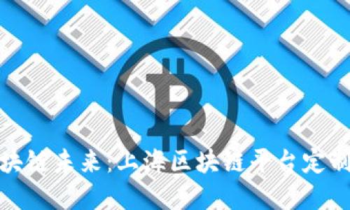 打造专属你的区块链未来：上海区块链平台定制公司的实用价值