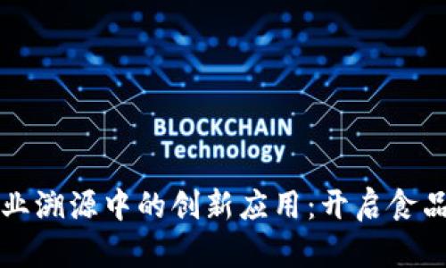 区块链在农业溯源中的创新应用：开启食品安全新时代