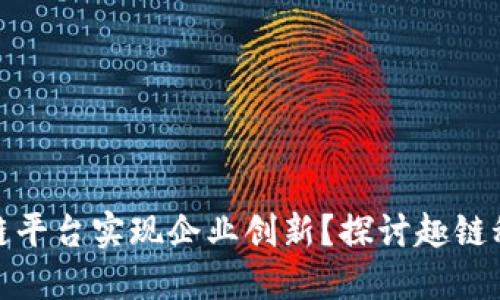 如何利用区块链平台实现企业创新？探讨趣链科技的成功之道