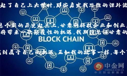 优质甘肃区块链平台推荐：抓住数字经济的未来

甘肃, 区块链, 数字经济/guanjianci

引言：数字经济的崛起
随着科技的不断进步，数字经济正在重塑我们的生活方式。而在这一变革中，区块链技术作为一种新兴的创新技术，正在引领一场深刻的产业革命。甘肃，作为中国西北的重要省份，也在积极探索区块链技术的发展，力求在未来的数字经济中脱颖而出。

甘肃区块链平台的现状
近年来，甘肃省政府加大了对区块链技术的扶持力度，形成了一批综合性的区块链平台。这些平台不仅具备技术优势，还致力于服务于地方经济的发展，促进产业升级和转型。结合我个人的经历与思考，今天我想与大家分享几个在甘肃比较优秀的区块链平台。

1. 甘肃省区块链技术研究中心
甘肃省区块链技术研究中心是省内政府主导搭建的一个综合性研究平台，目标是推动区块链技术在各行业的落地应用。通过引入多方资源，中心不仅提供技术支持，还为丰富的应用场景搭建了桥梁。
我记得在我学生时代，我们的老师曾说过：“知识的积累就是一个不断探索的过程。”这句话在我耳边回响，尤其当我考察这个研究中心时，它如同一座知识的高塔，屹立在甘肃的经济与科技领域，吸引了众多高校与科研机构的参与。通过实际案例的研究与分析，年轻的创业者们在这里找到了方向，推动了省内经济的持续创新。

2. 甘肃兰州数字经济创新科创平台
作为省会城市的兰州，在数字经济方面的探索同样积极。兰州的数字经济创新科创平台致力于为创业者和企业提供区块链技术的应用开发服务。我曾经在一个有关数字经济的论坛上聆听了他们关于区块链的演讲，演讲者充满激情，仿佛在讲述一个充满可能性的未来。
这个平台不仅提供技术开发支持，还根据企业的实际需求提供个性化的解决方案。这对于许多需要在传统领域中注入新鲜血液的企业来说，真是如鱼得水。就我个人而言，看到传统行业与新技术的结合，心中充满期待，就像是孩提时对未来的憧憬。

3. 甘肃区块链产业园
甘肃区块链产业园的建立，可以说是省内区块链的发展里程碑。园区内集聚了多家区块链相关企业，从研发到应用都有相应的布局。产业园内的氛围浓厚，创业者们互相学习、交流经验，相信新一代的区块链应用将在这里孵化而出。
我小时候就非常向往创业，幻想着自己能在某个领域取得突破。如今，当我走在这个园区内，看到一群年轻人正在这里奋斗，追逐梦想，那一刻我仿佛回到了自己的青春岁月。除了科技的灯光闪烁，更有追求梦想的热烈气氛扑面而来。

区块链的实践应用
区块链技术在甘肃的应用正在逐步扩大，特别是在供应链管理、物联网、金融服务等领域。比如，在农业方面，区块链可以追溯农产品的来源，提升消费者的信任。这样的实践让我到我曾经在家乡采摘的苹果，农产品的品质和来源一直是我关心的话题，而如今，通过区块链技术的应用，这一切都变得透明可查。

甘肃区块链人才培养
人才是推动技术发展的关键，甘肃在培养区块链人才方面同样不遗余力。高校与企业合作，开设相关课程，培养专业人才。这样的举措让我想起了自己上大学时，那些启发我思维的课外活动和讲座。在这样的环境中成长，无疑会让年轻人更具竞争力。

未来展望：甘肃的区块链之路
尽管甘肃的区块链事业起步较晚，但随着政府的政策支持与持续的技术创新，未来的发展前景令人期待。区块链是时代的宠儿，当我们站在这个新的历史起点上，甘肃的科技企业和创业者们应当把握这一趋势，创造出更多符合市场需求的产品与服务。
我个人认为，区块链的未来不限于技术的创新，更在于我们如何运用这些技术改变生活、提升社会效率。无论是对于个人还是社会，区块链都将带来一次颠覆性的机遇。我期待见证甘肃的每一步成长与蜕变，期待年轻的梦想在这里绽放光彩。

总结
通过本文的分享，我希望能让更多人了解甘肃的区块链平台和其带来的实际价值。无论你是创业者还是技术爱好者，都可以在这些平台上找到属于自己的机遇。正如我的故事一样，每个可能的未来，都是由无数个今天的努力与坚持积累而成的。把握当下，勇敢追梦，这是我想对每一位追求进步的朋友说的心里话。

让我们共同期待，甘肃能够在区块链领域走得更远，迎接数字经济的美好未来！