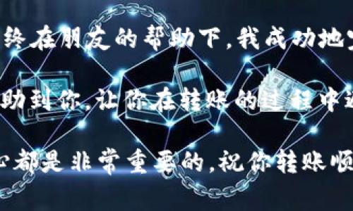 转移EOS从交易所到TPWallet的过程并不复杂，但需要仔细操作以确保资金安全。以下是详细步骤和一些注意事项。

步骤1：准备工作
在你开始转移EOS之前，确保你已经在TPWallet上创建了一个钱包，并且已经完成了EOS钱包的设置。如果你还没有下载TPWallet，可以在手机应用商店中搜索并下载。

步骤2：获取TPWallet的EOS地址
打开TPWallet应用，找到你创建的EOS钱包。在钱包界面，点击“接收”或“充值”按钮，会弹出你的EOS地址。这个地址是你从交易所转移资金所需的。
请务必仔细核对你的EOS地址，确保没有输入错误。可以通过复制粘贴的方式来避免手动输入时可能出现的错误。

步骤3：登录交易所
接下来，打开你所使用的交易所的官方网站或应用，使用你的账户信息登录。在交易所主页上找到“提现”或“转账”功能。

步骤4：选择EOS并填写转账信息
在提现页面，选择EOS作为你要转移的币种。然后在指定的转账地址区域粘贴你刚刚从TPWallet获取的EOS地址。
接下来，输入你想要转移的EOS数量。此时建议你留意交易所的提现手续费，确保剩余金额符合你的预期。

步骤5：确认并检验信息
在提交提现请求前，请再次确认所有信息，包括提现地址和转账金额。这一步非常重要，因为一旦转账执行，通常是无法撤销的。如果地址错误，你的资金可能会丢失。

步骤6：完成转账
确认无误后，按照交易所的提示完成提现请求。通常交易所会要求你进行二次验证，例如输入短信验证码或邮箱验证码。完成这些步骤后，点击“确认”或“提交”按钮。

步骤7：等待转账完成
转账请求提交后，你可以在交易所查看转账状态。通常情况下，转账操作会在几分钟内完成，但根据网络堵塞情况可能会有所不同。

步骤8：在TPWallet确认到账
转账成功后，返回TPWallet查看你的EOS余额。在钱包界面，你会看到更新后的EOS数量。如果没有立即更新，可以稍等片刻，通常钱包会在一段时间后自动刷新。

注意事项
在转移EOS的过程中，有几点需要特别注意：
ul
    li务必使用官方渠道下载TPWallet，避免下载到钓鱼软件。/li
    li一定要仔细核对转账地址，转账地址错误是导致资产丢失的主要原因。/li
    li注意交易所的提现手续费，不同的交易所可能会有不同的规则和费用。/li
/ul

我的个人经历
回想起我第一次尝试将EOS从交易所转移到钱包时，我非常紧张。那是我刚接触加密货币的时期，几乎不知道如何操作。最终在朋友的帮助下，我成功地完成了转账，但整个过程的紧张感至今让我记忆犹新。我注意到了转账地址的重要性，这让我在未来的交易中都格外小心。

随着我对加密货币的了解加深，我逐渐意识到，保持安全和对自己的资产进行有效管理是多么重要。希望我的经验能够帮助到你，让你在转账的过程中避免一些不必要的错误。 

以上是关于如何将EOS从交易所转入TPWallet的详细步骤和注意事项。无论你是新手还是有经验的用户，保持谨慎和耐心都是非常重要的。祝你转账顺利，资产安全！