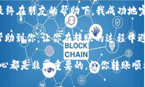 转移EOS从交易所到TPWallet的过程并不复杂，但需要仔细操作以确保资金安全。以下是详细步骤和一些注意事项。

步骤1：准备工作
在你开始转移EOS之前，确保你已经在TPWallet上创建了一个钱包，并且已经完成了EOS钱包的设置。如果你还没有下载TPWallet，可以在手机应用商店中搜索并下载。

步骤2：获取TPWallet的EOS地址
打开TPWallet应用，找到你创建的EOS钱包。在钱包界面，点击“接收”或“充值”按钮，会弹出你的EOS地址。这个地址是你从交易所转移资金所需的。
请务必仔细核对你的EOS地址，确保没有输入错误。可以通过复制粘贴的方式来避免手动输入时可能出现的错误。

步骤3：登录交易所
接下来，打开你所使用的交易所的官方网站或应用，使用你的账户信息登录。在交易所主页上找到“提现”或“转账”功能。

步骤4：选择EOS并填写转账信息
在提现页面，选择EOS作为你要转移的币种。然后在指定的转账地址区域粘贴你刚刚从TPWallet获取的EOS地址。
接下来，输入你想要转移的EOS数量。此时建议你留意交易所的提现手续费，确保剩余金额符合你的预期。

步骤5：确认并检验信息
在提交提现请求前，请再次确认所有信息，包括提现地址和转账金额。这一步非常重要，因为一旦转账执行，通常是无法撤销的。如果地址错误，你的资金可能会丢失。

步骤6：完成转账
确认无误后，按照交易所的提示完成提现请求。通常交易所会要求你进行二次验证，例如输入短信验证码或邮箱验证码。完成这些步骤后，点击“确认”或“提交”按钮。

步骤7：等待转账完成
转账请求提交后，你可以在交易所查看转账状态。通常情况下，转账操作会在几分钟内完成，但根据网络堵塞情况可能会有所不同。

步骤8：在TPWallet确认到账
转账成功后，返回TPWallet查看你的EOS余额。在钱包界面，你会看到更新后的EOS数量。如果没有立即更新，可以稍等片刻，通常钱包会在一段时间后自动刷新。

注意事项
在转移EOS的过程中，有几点需要特别注意：
ul
    li务必使用官方渠道下载TPWallet，避免下载到钓鱼软件。/li
    li一定要仔细核对转账地址，转账地址错误是导致资产丢失的主要原因。/li
    li注意交易所的提现手续费，不同的交易所可能会有不同的规则和费用。/li
/ul

我的个人经历
回想起我第一次尝试将EOS从交易所转移到钱包时，我非常紧张。那是我刚接触加密货币的时期，几乎不知道如何操作。最终在朋友的帮助下，我成功地完成了转账，但整个过程的紧张感至今让我记忆犹新。我注意到了转账地址的重要性，这让我在未来的交易中都格外小心。

随着我对加密货币的了解加深，我逐渐意识到，保持安全和对自己的资产进行有效管理是多么重要。希望我的经验能够帮助到你，让你在转账的过程中避免一些不必要的错误。 

以上是关于如何将EOS从交易所转入TPWallet的详细步骤和注意事项。无论你是新手还是有经验的用户，保持谨慎和耐心都是非常重要的。祝你转账顺利，资产安全！