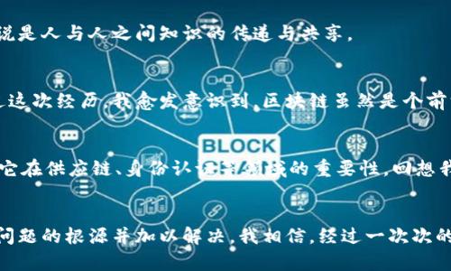 区块链商户平台报错指南：有效解决常见问题
区块链, 商户平台, 报错/guanjianci

引言：走进区块链的世界
区块链技术的引入，给我们的商业活动带来了诸多便利。我记得在第一次了解到区块链的时候，内心充满了好奇与期待。那时我像个孩子，梦想着未来的生活将因为这种技术变得更加简单高效。然而，随着越来越多的商户平台开始使用区块链技术，报错信息也逐渐成为我们工作的“噩梦”。

常见的错误信息及其成因
在使用区块链商户平台时，我们常常会遇到各种各样的错误提示。以下是一些最常见的错误以及它们可能的成因：

ul
    listrong网络错误/strong：有时候，由于网络不稳定，您的请求可能会无法正确发送到区块链上。这让我想起了小时候使用拨号上网时，那种无奈的等待状态。/li
    listrong余额不足/strong：当你试图进行交易时，如果账户余额不足以支付所需的交易费用，系统将自动提示您余额不足。这让我意识到，在日常生活中，合适的财务管理同样重要。/li
    listrong智能合约错误/strong：如果你使用智能合约进行交易，合约的编写错误可能导致无法执行。这让我回想起小学时学编程，错误的逻辑总是让我调试一整天。/li
/ul

解决方案与实用建议
遇到错误时，不要慌张。以下是一些解决方案和实用技巧，为你带来帮助：

h41. 检查网络连接/h4
首先，确保你的互联网连接畅通无阻。例如，尝试重启路由器，或者切换到更为稳定的网络。如果你是一个爱好科技的人，使用网速测试工具也许可以帮助你了解连接状况。

h42. 查看账户余额/h4
保持对账户余额的关注。如果你发现余额不足，考虑转账或购买更多的加密货币。这个过程让我时常想起我刚开始接触投资时的兴奋与懊悔。

h43. 了解智能合约/h4
对智能合约进行全面了解，确保你的代码逻辑正确。如果可能，寻求经验丰富的开发者进行代码审核，这将大大减少出错的机会。与其说是技术上的修复，不如说是人与人之间知识的传递与共享。

个人经历与反思
在我自己的区块链使用经历中，我曾经也遇到过一系列的错误。尤其是网络错误，这让我在一次重要的交易中错失了机会。那种沮丧的感觉至今难以忘怀。通过这次经历，我愈发意识到，区块链虽然是个前沿科技，但其背后的每一步都充满了挑战与风险。

文化与技术的交汇
区块链技术不仅改变了商户模式，还挑战了传统文化观念。很多人最初对区块链的理解仍停留在“虚拟货币”的层面，但随着应用的不断深入，人们开始意识到它在供应链、身份认证等领域的重要性。回想我的成长历程，从孩子到青少年，再到参加工作的过程中，我见证了许多技术的快速发展，而区块链无疑是其中最具颠覆性的。它让我们看到了未来的无限可能。

小结：与区块链共舞
在不断的探索与实践中，错误与失败是不可避免的。然而，正是这些经历塑造了我们的能力与韧性。在面对区块链商户平台的错误时，重要的是保持冷静，找出问题的根源并加以解决。我相信，经过一次次的磨练与反思，我们每一个人都能在区块链的世界里，找到属于自己的位置。