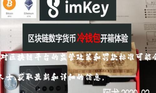 区块链技术和相关平台的罚款金额通常取决于具体的法律、监管框架和平台的违规行为。在不同国家和地区，针对区块链平台的监管政策和罚款标准可能会有所不同。例如，一些国家对未能遵循反洗钱（AML）和了解你的客户（KYC）政策的区块链平台处以较高的罚款。

如果您关注具体的区块链平台以及其面临的罚款情况，建议查看该平台的官方公告、法律文档或询问法律专业人士，获取最新和详细的信息。