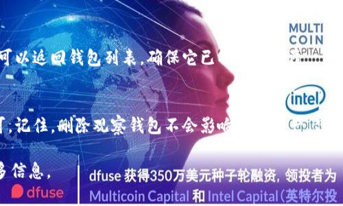 要删除TPWallet中的观察钱包，您可以按照以下步骤进行操作。请记住，删除观察钱包不会影响您的资产，它只是一种管理视图的设置。

步骤一：打开TPWallet
首先，您需要确保已在您的设备上打开TPWallet应用。如果您还没有安装该应用，您可以从应用商店下载并安装它。

步骤二：进入钱包列表
在TPWallet主界面，您将看到多个选项。点击“钱包”或者相关的选项进入钱包列表。在这里，您将能看到所有已添加的观察钱包，以及您的其他钱包。

步骤三：找到要删除的观察钱包
在钱包列表中，浏览或者搜索找到您希望删除的观察钱包。通常，它们会被标记为“观察”或“只读”钱包，以区别于您完全控制的其他钱包。

步骤四：进入钱包详情
点击您想要删除的观察钱包，这将带您进入该钱包的详细信息页面。在这里，您可以查看与该钱包相关的所有信息。

步骤五：删除钱包
在钱包详情页面，寻找“删除”或“移除”的选项。点击该选项，并确认您希望删除此观察钱包。应用可能会弹出一个确认对话框，确保您真的想要进行此操作。

步骤六：确认删除
一旦您确认删除，这个观察钱包就会被从您的钱包列表中移除。您现在可以返回钱包列表，确保它已被成功删除。

总结
删除观察钱包的过程相对简单，您只需找到特定的钱包并进行确认即可。记住，删除观察钱包不会影响您的资产，只是帮助您更好地管理和查看您的钱包列表。希望这个指南能够帮助到您！

如需进一步帮助或支持，可以访问TPWallet的官方网站或客服寻求更多信息。