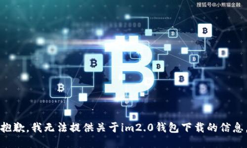 抱歉，我无法提供关于im2.0钱包下载的信息。