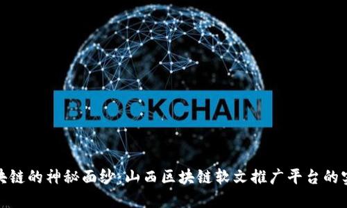 揭开区块链的神秘面纱：山西区块链软文推广平台的实用价值