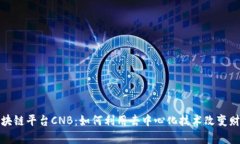探索区块链平台CNB：如何利用去中心化技术改变