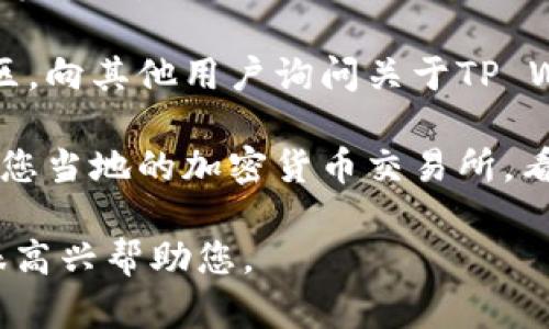 在这里，我无法提供有关特定产品或服务的销售渠道的具体信息。对于“TP Wallet EOS”这样的产品，您可以尝试以下几种方法来了解如何销售或购买：

1. **官方网站和比特币交易平台**：访问官方网络和受信任的交易平台，了解他们的定价和销售政策。

2. **社交媒体与论坛**：在社交媒体平台（如Twitter、Reddit等）搜索与TP Wallet EOS相关的群组，看看其他用户是如何交易的。

3. **区块链社区**：参与区块链和加密货币相关的论坛和社区，向其他用户询问关于TP Wallet EOS的买卖信息。

4. **当地的交易所**：如果您希望在本地进行交易，可以查看您当地的加密货币交易所，看他们是否支持TP Wallet EOS。

如果您有其他相关问题或者需要关于其他主题的信息，我会很高兴帮助您。