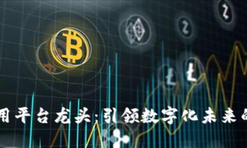 区块链应用平台龙头：引领数字化未来的创新力量