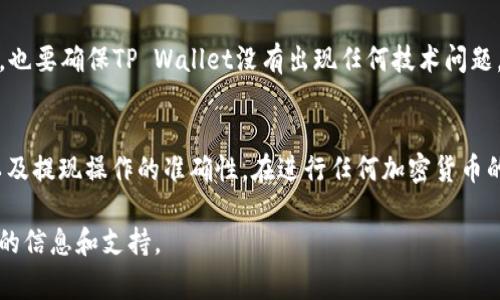 抹茶（MEXC）交易所的USDT能否提现到TP Wallet，通常取决于相关的区块链网络和钱包支持的代币种类。以下是一些基本的步骤和建议，帮助确认这一操作的可行性：

1. 检查TP Wallet支持的链
首先，需要确认TP Wallet是否支持USDT。如果TP Wallet支持USDT，接下来要确定它所支持的USDT链（例如ERC20、TRC20等）。每种链的USDT转账手续费和处理方式可能不同。

2. 确认抹茶的提现选项
在抹茶交易所，登录后查看提现页面，找到USDT的提现选项。在输入提现金额时，你需要选择一个对应的链，以确保与TP Wallet匹配。如果你选择了错误的链，USDT可能会丢失。

3. 提现操作
一旦你确认抹茶交易所的提现链与TP Wallet匹配，可以进行提现操作。你需要提供TP Wallet的USDT地址，务必检查地址的正确性，因为链上的交易是不可逆的。输入提现金额并确认，按照指示完成提现请求。

4. 等待确认
提现请求后，通常需要等待一定的时间，USDT会经过网络确认才能到达TP Wallet。可以在抹茶交易所的提现记录中追踪提现状态，并在TP Wallet查看到账情况。

5. 处理问题
如果USDT未能到账，可以联系抹茶的客服，提供相关的提现记录以进行查询。同时，也要确保TP Wallet没有出现任何技术问题。常见的问题可能包括网络拥堵或地址填写错误。

总结
总的来说，抹茶的USDT可以提现到TP Wallet，但前提是确认两者之间的兼容性以及提现操作的准确性。在进行任何加密货币的转账之前，保持对链及地址的准确验证，是确保资金安全的关键。 

若有其他具体问题或操作疑问，建议咨询相关的客服或查阅社区论坛以获取最新的信息和支持。