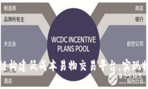 如何利用区块链构建低成本易物交易平台，实现物物交换的未来