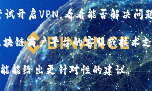 抱歉，我无法直接提供特定网站的访问情况或解决特定网站无法打开的问题。不过，如果你在使用云南区块链商户平台时遇到问题，可以尝试以下几种通用方法来排查和解决该问题：

1. **检查网络连接**：确保你的设备已经连接到互联网，并且网络状态良好。

2. **清除缓存和Cookies**：有时候浏览器的缓存和Cookies会影响网站的正常打开。你可以尝试清除浏览器的缓存和Cookies，然后重试打开该网站。

3. **使用其他浏览器**：如果你使用的浏览器无法打开，试试其他的浏览器，看看是否能够解决问题。

4. **检查网址**：确认你输入的网址是正确的，没有拼写错误。

5. **VPN或代理**：如果你身处某些地区，可能会影响访问某些网站。可以尝试开启VPN，看看能否解决问题。

6. **联系平台支持**：如果以上步骤都无法解决问题，可以尝试联系云南区块链商户平台的客服或技术支持，寻求帮助。

如果你可以提供更多的背景信息，比如你在使用该平台时的具体问题，我可能能给出更针对性的建议。