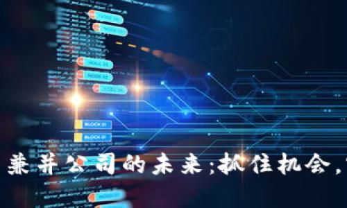 探索区块链平台兼并公司的未来：抓住机会，实现价值最大化