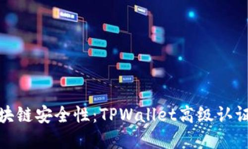 提升你的区块链安全性：TPWallet高级认证的实用价值