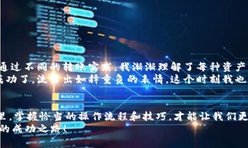    如何在TPWallet中进行转号操作  / 
 guanjianci  TPWallet, 转号, 加密钱包  /guanjianci 

引言
在数字金融的时代，越来越多的人开始接触加密货币和区块链技术。而作为一款用户友好的加密钱包，TPWallet凭借其简便的操作界面和丰富的功能，吸引了大量用户。无论是日常的资产管理，还是参与DeFi（去中心化金融），TPWallet都能提供很好的支持。今天，我们将重点讨论如何在TPWallet中进行转号（即转账）操作。在我的加密货币旅程中，我也曾面临过这个挑战，所以下面我将与大家分享我的经验和体会。

一、什么是TPWallet？
TPWallet是一个集成了多种加密货币和服务的数字钱包，用户能够在其中安全存储、转账和管理他们的加密资产。TPWallet不仅支持主流的数字货币，比如比特币（BTC）、以太坊（ETH）和莱特币（LTC），还支持一些新兴的代币。对于我而言，这款钱包让我感受到了一种“数字金融家”的身份，在对资金的把控上有了更大的灵活性。

二、为什么需要进行转号操作？
在使用TPWallet的过程中，用户常常需要进行转号操作，这通常是因为几种原因：首先，用户可能需要将资金从一个钱包转移到另一个钱包，以便进行交易或投资。其次，很多时候我们需要将代币转移给朋友或家人，以达成某种交易或分配。最后，转号也是在加密货币生态系统中流通的必要步骤，例如参与某个DeFi项目时。
我记得第一次将我的代币转账到朋友的钱包时，我感到无比紧张。那时我在视频上看到了大家进行加密货币交易的情景，觉得十分复杂，但经过几次尝试后，我逐渐掌握了其中的窍门。

三、TPWallet的转号步骤
接下来，我们来看看如何在TPWallet中顺利完成转号操作。在此之前，请确保你已经下载并安装了TPWallet，并且已经完成了注册和钱包的创建。

h4步骤一：登录TPWallet/h4
打开你的TPWallet应用，并输入你的账户信息进行登录。如果你启用了双重验证或生物识别，按提示操作进行身份验证。

h4步骤二：选择资产/h4
在主界面上，你会看到一个“资产”页面。在这里，你可以看到你的所有加密货币余额。点击你想要转账的资产，比如说以太坊（ETH）。

h4步骤三：选择转账/h4
在以太坊的余额页面，你会看到一个“转账”或“发送”的按钮。点击这个按钮后，系统通常会提示你输入接收方的地址和转账金额。

h4步骤四：输入接收地址和金额/h4
在这个步骤中，你需要小心输入接收方的地址。建议将地址复制到剪贴板中，并粘贴到输入框中，以减少错误。然后，输入你想要转账的金额。此时，TPWallet可能会提醒你确认交易所需的手续费。这个手续费一般是交易的必要成本，确保你有足够的余额来支付这部分费用。

h4步骤五：确认并发送/h4
在确认无误后，点击“确认”或“发送”按钮。此时，TPWallet会对你的转账请求进行一次预检查，确保所有信息都正确无误。如果没有问题，转账将被处理，且你会收到相应的交易确认信息。在这方面，TPWallet的用户体验做得相当不错，操作流畅，很少出现意外中断。

四、转账后的跟踪与确认
转账之后，你可以在TPWallet的“交易记录”中查看到这笔交易的状态。通常来说，区块链网络需要进行几次确认才能确保交易的安全。你会看到交易的进度，随后可以看到交易成功的通知。
我印象深刻的是，当我第一次看到交易完成的确认信息时，那种成就感是无与伦比的。我仿佛找到了掌控数字资产的秘诀，心中一阵兴奋。我开始频繁地与朋友进行加密货币的转账和交换，这种动态让我感受到了一种金融的流动性。

五、转号过程中可能遇到的问题
虽然TPWallet的操作相对简单，但在实际使用中，用户可能会遇到一些问题，比如：

h41. 地址错误/h4
如果输入了错误的接收地址，资金将无法到账。在这种情况下，建议在发送前仔细检查地址，甚至可以先进行小额测试转账。

h42. 手续费不足/h4
一定要确保你的钱包有足够的余额来支付手续费。交易费的多少取决于网络的拥塞情况。

h43. 确认慢/h4
在网络拥堵时，交易确认可能会变慢。如果你的交易长时间未确认，可以通过设置更高的手续费来加速处理。

六、个性化经验分享
作为一个加密货币爱好者，我在TPWallet的旅程中积累了许多宝贵的经验。初期时，我也曾因一时的急躁而错误输入地址，导致资金无法追回。这让我意识到耐心与细心的重要性。此外，通过不同的转账实践，我渐渐理解了每种资产背后的价值和用途，这也丰富了我的投资组合和策略。
我还记得，有一次我帮助朋友进行转账时，他全程都紧张得手心出汗，生怕出现错误。我告诉他，放轻松，做一次小额的测试转账，确认无误后再进行较大金额的转账。不久之后，他的交易成功了，流露出如释重负的表情，这个时刻我也感同身受。

七、总结与展望
通过今天的分享，我们已经详细了解了如何在TPWallet中进行转号（转账）操作，无论是对于新手还是有经验的用户，这种技能都是不可或缺的。在这个充满机会与挑战的数字金融世界里，掌握恰当的操作流程和技巧，才能让我们更好地管理和运用自己的资产。
科技在不断进步，数字钱包的操作也会越来越简便，而我们也需要不断跟进这些变化，保持学习的态度。希望我的经验能够帮助到你，祝愿每个人在加密货币的世界中都能找到属于自己的成功之路！