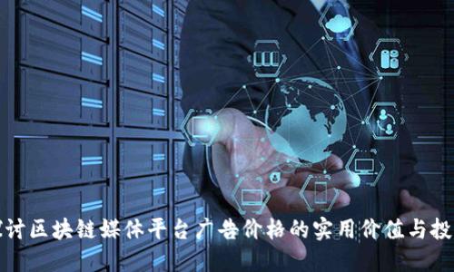深入探讨区块链媒体平台广告价格的实用价值与投资回报