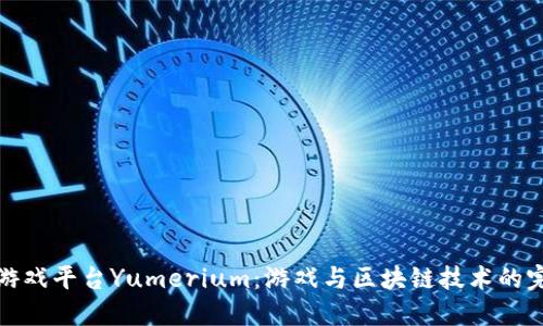 区块链游戏平台Yumerium：游戏与区块链技术的完美结合