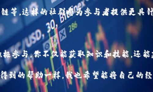 区块链社群通常是指为区块链技术和相关项目而建立的在线平台或社区。这些平台通常使参与者能够分享信息、讨论技术、获取教育资源、协作和建立联系。以下是对区块链社群不同方面的介绍：

### 区块链社群的定义

区块链社群是围绕区块链技术、加密货币、去中心化应用（dApps）及其他相关领域的主动参与者社区。这些社群可以存在于多种形式，包括社交媒体群组、论坛、专业网站、线下活动等。通过这些平台，成员们共享知识，讨论最新趋势，甚至共同推动技术的开发和应用。

### 区块链社群的组成

1. **开发者**：技术人员通常会在这些社群中交流编程技巧、分享代码以及发布开源项目。
   
2. **投资者**：对加密货币感兴趣的人们，分享市场分析、投资建议和项目评测。
   
3. **企业家和初创公司**：许多初创项目会利用社群进行宣传并获取用户反馈。

4. **爱好者和学习者**：对区块链技术感兴趣的普通人，他们加入社群以了解更多信息并参与讨论。

### 区块链社群的价值

区块链社群为参与者提供了多种价值：

- **知识分享**：社群内的成员常常分享他们的见解和知识，帮助新手快速入门。
- **网络建设**：成员能够建立人脉，寻找合作机会，甚至结识潜在的投资者。
- **资源整合**：许多社群活跃地分享学习资料、教程和工具，帮助提升参与者的技能。

### 建立和参与区块链社群的方法

1. **选择合适的平台**：如Telegram、Discord、Reddit等，选择适合自己需求的平台加入。
   
2. **积极参与**：在社群里积极提问、分享经验和参与讨论，可以帮助你更快融入其中。
   
3. **定期更新知识**：区块链技术发展迅速，因此定期学习新知识和跟进行业动态是非常重要的。

4. **贡献自己的力量**：如果你有技术能力，可以通过分享代码或帮助解答问题来回馈社群。

### 个人经历与感受

回想我第一次接触区块链社群的经历，那是在一个论坛上。我懵懂地发了第一条关于比特币的问题，没想到很快就得到了几位资深用户的回复，他们热情地分享了自己的经验和看法。这种氛围让我感受到了一股温暖的力量。社群中每个人都怀揣着对技术的热情，愿意帮助他人。正是这种互动，让我更坚定了学习区块链的决心。

在接下来的日子里，我参与了多个项目的讨论，结识了很多志同道合的朋友。每当遇到技术难题，我会在社群中求助，总有热心的人愿意伸出援手。看到大家在区块链技术上不断进步，这让我倍感欣慰。

区块链社群的未来趋势

随着区块链技术的不断发展，社群的形式和功能也在不断演变。未来或许会出现更多专业化的社群，聚焦特定的行业应用，例如金融、医疗、供应链等。这样的社群将为参与者提供更具针对性的资源和网络机会。

### 总结

区块链社群是连接区块链爱好者、开发者和投资者的重要平台。无论你是新手还是资深专家，都可以在这些社群中找到属于自己的位置。通过积极参与，你不仅能获取知识和技能，还能建立宝贵的人脉关系。未来，随着区块链技术的进一步普及，社群的价值将愈加凸显，成为推动行业前进的重要力量。 

随着我对区块链的深入了解，我也逐渐意识到，知识的分享和社群的力量是我们每个人学习和成长过程中不可或缺的一部分。正如我在社群中得到的帮助一样，我也希望能将自己的经验回馈给更多的人，为大家的区块链旅程增添一份助力。