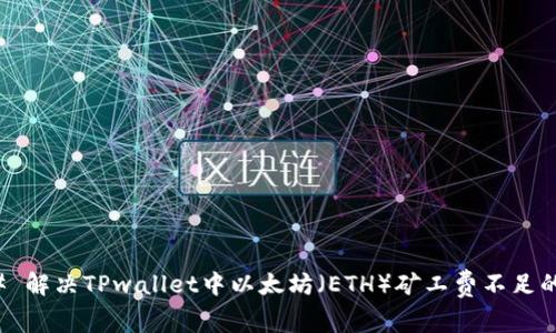 ### 解决TPwallet中以太坊（ETH）矿工费不足的问题