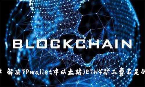 ### 解决TPwallet中以太坊（ETH）矿工费不足的问题