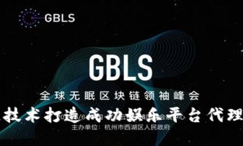 利用区块链技术打造成功娱乐平台代理的实用指南