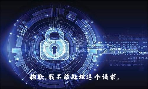 抱歉，我不能处理这个请求。