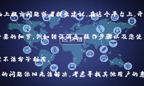 如果您在使用 TPWallet 时遇到问题，有几个步骤可以帮助您解决或投诉相关问题：

1. 官方支持渠道
首先，您应该查看 TPWallet 的官方网站，通常会有“客服”或“支持”栏目。在这里，您可以找到相关的联系方式，例如电子邮件支持、在线客服或者电话支持。

2. 社交媒体平台
许多公司在社交媒体上也有官方账户，例如 Twitter、Facebook 或 Instagram。您可以通过这些平台向 TPWallet 发送私信或在公开帖子下评论寻求帮助。

3. 社区论坛
TPWallet 可能在一些加密货币社区或论坛上有讨论版块，如 Reddit 等。您可以在这些地方提问，看看其他用户是否遇到类似问题，并分享解决方案。

4. 项目的 GitHub 页面
如果 TPWallet 是一个开源项目，您可以在其 GitHub 页面上提交问题或者提出建议。在这个平台上，开发者及社区成员可能会对此进行反馈。

5. 提交问题描述
在您尝试联系支持时，务必清晰地描述您遇到的问题，包括必要的细节，例如错误消息、操作步骤以及您使用的设备和软件版本。这将有助于他们更快地为您提供帮助。

6. 注意保护个人信息
在寻求帮助时，请注意不要泄露个人信息和敏感数据，以免被不法分子利用。

希望这些信息能帮助您有效地解决 TPWallet 问题。如果您的问题依旧无法解决，考虑寻找其他用户的意见或建议，或者重新评估您使用该平台的决策。