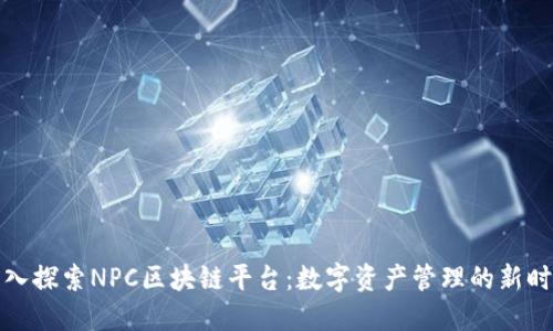 深入探索NPC区块链平台：数字资产管理的新时代