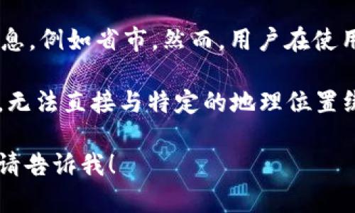 TPWallet是一个去中心化钱包，主要用于存储和管理加密货币。作为一个数字钱包，它并不直接关联或显示用户的地理位置信息，例如省市。然而，用户在使用TPWallet时，如果在交易或使用过程中提供了与地理位置相关的信息（如KYC过程中的地址信息），则这些信息可能会被记录。

如果你想知道某个钱包地址的地理位置，这需要依靠区块链上公开的交易记录和其他信息。通常来说，区块链的交易是匿名的，无法直接与特定的地理位置绑定。

我可以帮助你了解如何确保你的加密货币交易的安全性，或者回答关于去中心化钱包的其他问题。如果你还有其他具体问题，请告诉我！