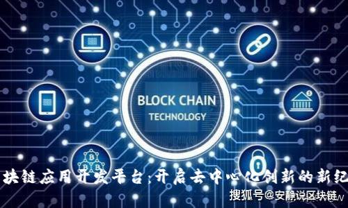 区块链应用开发平台：开启去中心化创新的新纪元