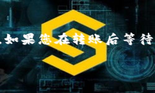 转账从TP钱包到HT交易所的时间可以受到多个因素的影响，包括网络拥堵程度、区块确认时间以及您使用的区块链网络的速度等。通常情况下，转账可以在几分钟到几十分钟内完成，但有时也可能会因网络状况延迟。

以下是一些影响转账时间的因素：

1. **网络拥堵**：如果有大量的交易同时被发送，网络可能会变得拥堵，导致确认时间延长。

2. **区块确认时间**：不同的区块链有不同的确认时间，例如，以太坊通常需要大约15秒，而比特币可能需要10分钟或更长时间。

3. **交易费用**：如果您设置的交易费用较低，矿工可能会优先处理其他费用较高的交易，从而导致您的交易被延迟。

4. **交易所的处理时间**：一旦交易被网络确认，交易所可能需要一些额外时间来处理存款。

在进行转账时，可以在TP钱包的交易记录中查看您的交易状态，确认交易是否已经在区块链上被确认。如果您在转账后等待的时间超出常规范围，可以联系交易所的客服进行询问。他们可以提供更详细的信息或帮助解决问题。

如果您有具体的时间限制，请在转账前考虑到这些因素，以确保您的资金能够及时到达。