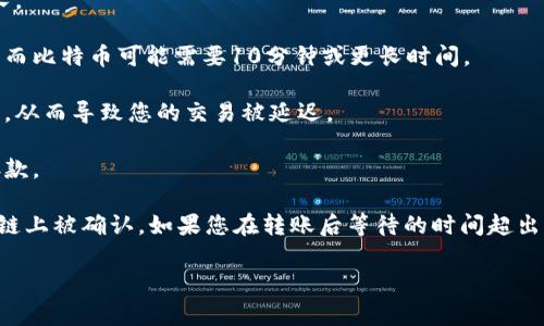 转账从TP钱包到HT交易所的时间可以受到多个因素的影响，包括网络拥堵程度、区块确认时间以及您使用的区块链网络的速度等。通常情况下，转账可以在几分钟到几十分钟内完成，但有时也可能会因网络状况延迟。

以下是一些影响转账时间的因素：

1. **网络拥堵**：如果有大量的交易同时被发送，网络可能会变得拥堵，导致确认时间延长。

2. **区块确认时间**：不同的区块链有不同的确认时间，例如，以太坊通常需要大约15秒，而比特币可能需要10分钟或更长时间。

3. **交易费用**：如果您设置的交易费用较低，矿工可能会优先处理其他费用较高的交易，从而导致您的交易被延迟。

4. **交易所的处理时间**：一旦交易被网络确认，交易所可能需要一些额外时间来处理存款。

在进行转账时，可以在TP钱包的交易记录中查看您的交易状态，确认交易是否已经在区块链上被确认。如果您在转账后等待的时间超出常规范围，可以联系交易所的客服进行询问。他们可以提供更详细的信息或帮助解决问题。

如果您有具体的时间限制，请在转账前考虑到这些因素，以确保您的资金能够及时到达。