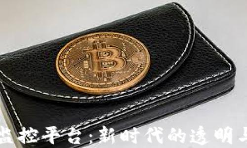 
区块链数字监控平台：新时代的透明与信任建立者