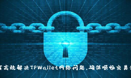 如何高效解决TPWallet网络问题，确保顺畅交易体验