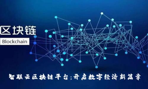 智联云区块链平台：开启数字经济新篇章