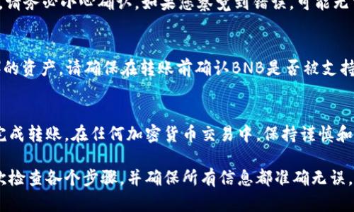 要将BNB（币安币）转移到TP Wallet，您需要按照一些简单的步骤进行操作。以下是详细的逐步指南：

步骤 1: 准备工作
在开始之前，确保您已经设置好TP Wallet，并且在应用程序中创建了一个钱包地址。您可以在钱包应用中找到生成的地址，这通常是一个以“0x”开头的字符串。如果您还没有TP Wallet，可以在应用商店中下载并安装它。

步骤 2: 登陆您的BNB钱包
打开您存放BNB的交易所钱包（例如，币安），并用您的账户信息登录。如果您使用的是去中心化钱包（如Trust Wallet），请确保您能够访问您的钱包。

步骤 3: 提款BNB
在登录后，找到“提现”或“转账”选项。点击进入后，您需要输入以下信息：
ul
    listrong目标地址/strong：在TP Wallet中找到并复制您的BNB钱包地址。/li
    listrong提现金额/strong：输入您想要转账的BNB数量。/li
/ul

步骤 4: 确认转账
在输入完地址和金额后，仔细检查信息是否准确。确保您复制的地址没有错误，因为如果转错地址，您的币可能会永久丢失。确认无误后，继续进行转账操作。

步骤 5: 等待确认
提交转账请求后，交易所会处理您的请求，您可以在交易记录中查看进度。转账通常会在几分钟到数十分钟内完成，具体时间取决于网络拥堵情况。

步骤 6: 检查TP Wallet
转账一旦完成，打开TP Wallet，查看您的BNB余额。如果一切顺利，您应该能看到刚转入的BNB金额。

常见问题
strong1. 转移过程中需要支付手续费吗？/strong
是的，进行BNB的转账时，您通常需要支付一定的手续费。手续费的金额取决于网络的拥堵程度和您选择的交易所相关政策。

strong2. 如果我输入的转账地址错误该怎么办？/strong
如果您不小心输入了错误的地址，转账很可能会失败或者导致资产丢失。在进行转账时，请务必小心确认。如果您察觉到错误，可能无法追回资金。

strong3. TP Wallet支持哪些资产转账？/strong
TP Wallet支持多种加密货币，尤其是基于Ethereum和Binance Smart Chain（BSC）的资产。请确保在转账前确认BNB是否被支持。

总结
将BNB转移到TP Wallet是一个相对简单的过程。只要跟随上述步骤操作，您就能轻松完成转账。在任何加密货币交易中，保持谨慎和细心始终是成功的关键。希望这篇指南能够帮助您顺利将BNB转移至TP Wallet！

以上就是将BNB转至TP Wallet的详细步骤。如果您在操作过程中有任何问题，不妨再次检查各个步骤，并确保所有信息都准确无误。