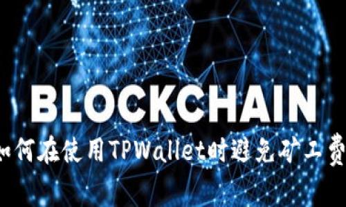 如何在使用TPWallet时避免矿工费？