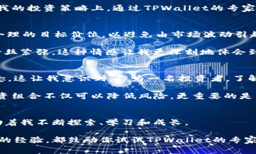   解锁TPWallet专家模式：提升你的数字资产管理能力 / 
 guanjianci TPWallet, 专家模式, 数字资产管理 /guanjianci 

引言：我的数字资产管理之路
作为一个数字货币的早期拥护者，我从最初的比特币到如今的各种DeFi项目，始终保持着对区块链世界的强烈兴趣。在这个过程中，我也经历了许多波折，成功与失败交织。我发现，在这个充满机遇和挑战的环境下，有效的资产管理尤为重要。于是，TPWallet作为一个新兴的钱包应用，引起了我的关注，尤其是它的专家模式，更是激发了我的探索欲。

TPWallet专家模式介绍
TPWallet是一个多功能数字资产钱包，支持各种主流货币，并提供了去中心化金融（DeFi）服务。当我第一次接触到这个钱包时，它的用户友好界面吸引了我。然而，让我真正感到兴奋的是它的专家模式。专家模式提供了更高层次的功能，帮助用户更有效地管理他们的加密资产。

启用专家模式后，用户可以访问更精细的操作选项，比如自定义交易手续费、资产组合分析，以及实时市场数据。这些功能不仅增强了透明度，还能让用户在波动的市场中做出更具战略性的决策。想想看，能够灵活调整交易费用，这在交易频繁的情况下将极大地节省成本，这对于我这样的活跃投资者来说，简直是个福音。

个人体验：如何开启TPWallet的专家模式
开启TPWallet的专家模式其实并不复杂。首先，我在手机上下载并安装了TPWallet应用。然后，我注册了一个新账户，并完成了必要的身份验证。这里的过程让我想起了我第一次注册比特币交易所的紧张和兴奋。那些年的我对每一步都充满了不安，但如今，已经是数字资产的老手了。

在主界面中，我很快就找到了“设置”选项，点击进入后，发现有一个专门的“专家模式”选项。按照指引，只需轻轻一滑，我的钱包界面便变得更加专业化。这个过程虽然简单，但我却充满了成就感。就像小时候我第一次骑上自行车，心中充满了对未来无限可能的期待。

专家模式的实用功能
转换到专家模式后，我感受到了许多实用功能的存在。比如，交易手续费的自定义设置让我在发送和接收各种加密货币时，能够根据市场情况灵活选择。此外，专家模式中还提供了资产组合分析工具，让我实时监控各个币种的走势，复杂的数据一目了然。

我深知，在这个信息爆炸的时代，快速获取、分析数据的重要性。专家模式正是满足了这一需求。通过图表和指标的展示，我能够清晰地了解到自己当前的投资组合表现，并根据市场变化做出相应的调整。说实话，以前那种盲目跟风的投资方式，早已颐指气使，而如今，我终于能运用数据分析，做出更明智的决策。

我的反思与学习
在使用TPWallet的专家模式的过程中，我也深刻反思了自己的投资策略。我发现，过往我对某些币种的盲目追捧，往往是因为缺乏深思熟虑的分析。通过专家模式提供的数据支持，我逐渐学会了如何去理性分析项目的价值和潜力。这种转变不只是在技术层面，更是我心态上的一个巨大飞跃。

就像我小时候对待学习的态度，初中时我认为死记硬背就是学习的全部，然而随着时间的推移，我意识到理解与应用才是知识的真正精髓。如今，我挺喜欢把这种理念应用在我的投资策略上，通过TPWallet的专家模式，我能将这种理念与现代技术结合，提升自己的投资能力。

如何更好地利用TPWallet专家模式
为了充分利用TPWallet的专家模式，我在这里分享一些小技巧。首先，定期查看资产组合，掌握各个币种的动态，做到心中有数。其次，利用市场分析工具，结合技术指标，设立合理的目标价位，以避免由市场波动引起的情绪化操作。

在这方面，我很喜欢设定提醒，TPWallet允许我对资产价格设定警报，当市场波动达到我的预设目标时，它会及时通知我。那种时刻关注自己投资的感觉，既充满期待又带有一丝紧张。这种情感让我更深刻地体会到投资不仅仅是数字的堆砌，它背后隐藏的是我对未来无限可能的憧憬。

情感与文化的结合
在探索TPWallet的过程中，我也悟到了数字资产不仅仅是个人财富的体现，更是全球经济文化的重要组成部分。在我的投资旅程中，我不断接触到不同的文化背景和投资理念。这让我意识到，作为一名投资者，了解多样化的视角和思维方式是多么重要。

我常常想起自己小时候阅读的那些关于冒险的故事，如何通过和不同背景的人交流，获取全新的视角。现在，这种思考方式同样适用于我在数字资产市场的活动。多样化的投资组合不仅可以降低风险，更重要的是，它让我能够在不同市场中寻找机遇，这个新发现是我以前未曾想过的。TPWallet的专家模式正好提供了这样的平台，让我在跨越文化与经济的旅途中，拥有更强的决策能力。

结语：前行的路上
使用TPWallet的专家模式，我不仅提升了自己的数字资产管理能力，更重要的是，它让我重拾对投资的热情和信心。数字货币的世界是充满未知的，但正是这种不确定性，激励着我不断探索、学习和成长。

未来，我还会继续挖掘TPWallet中的更多功能，并探索其它工具与平台。希望我的经历能激励更多人加入这个令人振奋的区块链世界。无论你是刚刚入门，还是已经有了一定的经验，都鼓励你试试TPWallet的专家模式，也许你会发现一个全新的自己。记住，数字资产的管理是一条不断学习与成长的旅程，让我们携手前行！