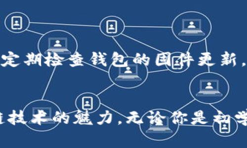   TP冷钱包转账指南: 安全便捷的加密货币转账方式 / 

 guanjianci TP冷钱包, 加密货币转账, 安全存储 /guanjianci 

什么是TP冷钱包？
在探索加密货币的世界时，冷钱包成为了一个极其重要的部分。TP冷钱包是一种专门用于安全存储加密货币的钱包形式，它是离线的，能够抵御黑客攻击和恶意软件的威胁。我记得刚接触加密货币的时候，钱包的安全性给我留下了深刻的印象。那时候，我总是担心数字资产的安全，TP冷钱包的出现恰恰解决了这个问题！

为什么选择TP冷钱包？
选择TP冷钱包的理由不胜枚举。首先，它的安全性是首屈一指的。与在线钱包相比，冷钱包由于不与网络连接，大大降低了被攻击的风险。其次，TP冷钱包还提供了用户友好的界面，操作简单易懂。无论你是一个加密货币的新手还是经验丰富的交易者，都会发现它的便捷之处。

如何设置TP冷钱包？
设置TP冷钱包并不复杂。首先，你需要购买一个TP冷钱包设备。一般来说，价格从几百到几千元不等，你可以根据自己的需求选择合适的型号。拿到设备后，按照说明书的指引，进行初始化设置，如创建安全密码和备份助记词。我记得当时设置时，那种紧张而又期待的心情至今难忘。

转账的准备工作
在使用TP冷钱包进行转账前，需确保以下几点：首先，你应该确保钱包中已经有足够的数字货币。其次，确认你所要转账的地址是正确的，任何细微的错误都可能导致资产的丢失。同时，了解转账的手续费也是必要的，通常来说，手续费因币种和网络情况而异。

如何进行转账？
现在，让我们进入转账的具体步骤。首先，你需要将TP冷钱包连接到计算机上，开启其客户端软件。接着，选择“转账”功能，输入接收方的地址及转账金额，再确认二次输入以确保无误。如果一切正确无误，点击“确认”，钱包会生成一笔交易并要求你进行签名。

签名后，你需要将这笔交易广播到区块链网络。在这一过程中，冷钱包依然保持离线状态，确保你的私钥不会被泄露。交易成功后，你可以在区块链浏览器上查询转账状态。我当时在查询时看到自己的交易被确认时，忍不住兴奋地笑了起来！

冷钱包与热钱包的区别
在谈论TP冷钱包的同时，我觉得有必要说明一下冷钱包与热钱包的区别，这样可以帮助我们更全面地理解资金的管理方式。冷钱包是指不连接互联网的存储方式，而热钱包则是如果钱包是在线的，便于日常交易，但安全性相对较低。

我也曾经使用过热钱包，在方便快捷的同时，也经历过几次因为安全漏洞导致资金丢失的惨痛教训。因此，当我接触到冷钱包时，感觉自己终于找到了安全的港湾。

使用TP冷钱包的优势
除了安全性外，TP冷钱包还有几个明显的优势。首先，它的便携性很强，许多型号设计紧凑，易于携带。就像我小时候的玩具车一样，总能带到任何地方。再者，其支持多种主流加密货币，用户可以在一个钱包中管理多种资产。

另外，TP冷钱包的技术支持也值得关注。他们提供的客户服务通常非常周到。当我第一次遇到问题时，客服的耐心解答让我很快就解决了困扰，多亏了他们的专业和热情！

需要注意的事项
尽管TP冷钱包提供了良好的安全保障，但仍有一些使用小贴士值得注意。首先，务必妥善保管你的助记词和安全密码。这些是你资产的唯一“钥匙”，一旦丢失就无法恢复。其次，建议定期检查钱包的固件更新，保持其最新的安全防护。

总结
总的来说，TP冷钱包是一个值得投资的选择，尤其是对于那些希望安全存储加密货币的用户。回顾我的加密货币旅程，冷钱包不仅帮助我保护了资产，也让我更加深入理解了区块链技术的魅力。无论你是初学者还是资深玩家，TP冷钱包都可以成为你的可靠伙伴。在这个不断变化的数字世界中，安全和便利是我们永恒的追求。希望我的分享能够对你有所帮助，让你的转账之旅更加顺利！