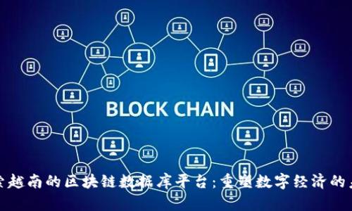 探索越南的区块链数据库平台：重塑数字经济的未来