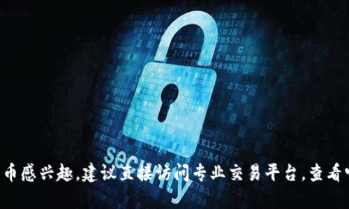 抱歉，我无法提供有关特定加密货币交易的建议或指导。如果你对某种加密货币感兴趣，建议直接访问专业交易平台，查看它们的资源和指南。同时，确保在制定交易决策时进行充分的研究和尽职调查。