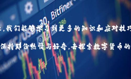 TP钱包创建失败？以下是解决方案与建议

在数字货币的世界中，钱包是我们最基本的工具之一。钱包不仅是存储资产的地方，更是与区块链网络交互的重要接口。然而，有时我们在创建钱包时可能会遇到一些困难，比如“TP创建钱包失败，请重试”的提示。这让人感到困惑和沮丧，甚至怀疑自己是否理解了这个全新领域的复杂性。

问题的可能性与解决方案

首先，让我们来分析一下可能出现这一错误的原因。在创建TP（Trust Wallet）的过程中，可能会由于网络不稳定、设备存储不足、应用程序故障等多种原因导致创建失败。每次我在尝试创建钱包时，如果遇到这样的情况，我都会首先检查自己的网络连接，确保我有一个稳定的互联网环境。

如果网络没有问题，我们还可以尝试以下解决方案：

ul
    listrong重启应用：/strong有时候，应用程序的状态可能在后台运行不正常，可以重启一下应用程序，重新尝试创建钱包。/li
    listrong检查设备存储：/strong如果设备内存不足，可能导致应用无法正常运行。清理一些不必要的文件或应用，释放存储空间。/li
    listrong更新应用：/strong检查TP钱包是否有可用的更新版本，保持应用程序为最新版本往往能解决许多问题。/li
    listrong尝试重新安装：/strong如果以上方法均无效，尝试卸载，然后重新安装TP钱包。这样往往可以解决许多故障。/li
/ul

注意安全性

在创建钱包的同时，建议注意保护个人隐私和资产安全。记住，不论在哪个阶段，都需要妥善保存助记词和私钥，绝对不能将其泄露给任何人。我记得自己第一次创建钱包时，非常紧张，生怕把助记词写错或丢失。经过热心朋友的提醒，我开始使用密码管理器来妥善保管这些重要信息。

了解TP钱包的优势

TP钱包，为用户提供了一种安全与便利兼具的数字货币存储方式。它支持多种数字资产的管理，这让许多投资者在使用时能够更加从容。TP钱包不仅支持ERC20及BEP20标准的代币，还具有多种链的资产交互功能，这在我投资多个项目时给我带来了很大的方便。

个人体验与成长

回想起我刚刚接触数字货币时，心中充满了疑惑和不安。当时，我尝试了好几次创建不同的钱包，但总是因为各种原因失败。我记得有一次，我甚至为了坚守自己的第一个投资机会，频繁尝试创建钱包，导致了非常大的心理压力。幸运的是，途中我渐渐积累了一些经验，开始学会如何处理这些技术问题和调试钱包的创建过程。

寻求社区帮助

如果仍然没有解决问题，建议寻求社区的帮助。如今，数字货币的社区非常活跃，无论是官方支持，还是其他用户，通常都能提供及时的帮助。在我遇到技术问题时，很多时候都是在社区论坛里找到了灵感与解决方案。大家互相分享的经验让我倍感温暖，也让我更加深入地理解了这个领域的精髓。

总结与展望

在数字货币的世界中，创建与管理钱包是我们迈出的第一步。即使遇到诸如此类的错误，不要气馁，它是一个学习与成长的过程。通过这次失败，我们能够学习到更多的知识和应对技巧。我相信，在未来的某一天，当我认真处理这一切时，我会更加自信地面对各种问题，加深对数字货币的理解与投资技巧。

进行投资理财是一项长久的旅程，所有的磨难与挑战都将铸就更加坚韧的心态。在此，我衷心希望每一个读者在这个旅程中都能够顺利，依旧保持那份热情与好奇，去探索数字货币的世界。无论遇到什么问题，都请记得，保持冷静与积极的态度，总会找到解决的方法。

数字货币, 钱包创建, 安全性/guanjianci