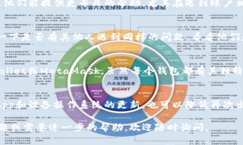 在处理TPWallet无法使用的问题时，可以尝试以下几种解决方案。

检查网络连接
首先，确保你的设备连接到互联网。有时候，网络不稳定或信号较弱都会导致TPWallet无法正常使用。尝试切换到一个更稳定的网络，尤其是使用Wi-Fi而不是移动数据。

更新App
TPWallet的开发团队可能会定期发布更新，以修复bug和增强功能。确保你的App是最新版本。在你的应用商店中检查TPWallet是否有可用更新，并进行下载。

清理缓存
有时应用程序的缓存文件可能会损坏，从而导致各种问题。你可以尝试清理TPWallet的缓存。在手机设置中找到应用管理，选择TPWallet，然后清除缓存和数据，再重新登录尝试使用。

重启设备
简单的重启往往能解决很多问题。关闭你的手机，再重新开机，然后尝试再次打开TPWallet。

联系客服支持
如果以上方法都无法解决问题，可以尝试联系TPWallet的客服支持团队。他们能提供更专业的帮助，尤其在遇到账户相关问题时。

查看社区和论坛
许多用户都会在社区或论坛上分享他们的经验和解决方案。你可以搜索一下是否有其他人遇到同样的问题，看看他们是如何解决的。

考虑替代方案
如果TPWallet继续无法使用，考虑转向其他类似的钱包应用如Trust Wallet或MetaMask。虽然每个钱包都有其独特的功能和界面，但通过仔细比较你可能会找到一个更适合你需求的钱包。

防止未来的问题
一旦TPWallet恢复正常，建议定期备份你的钱包信息和私钥。此外，保持App和设备操作系统的更新，也可以降低再次出现问题的概率。

希望这些方法能帮助你解决TPWallet无法使用的问题！如果你有其他问题或需要进一步的帮助，欢迎随时询问。