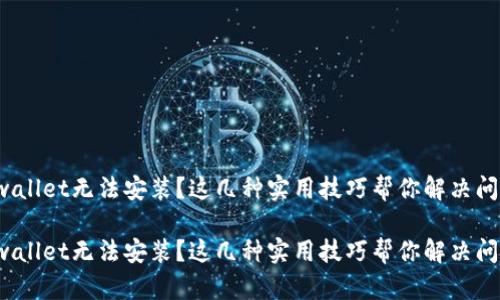 tpwallet无法安装？这几种实用技巧帮你解决问题！

tpwallet无法安装？这几种实用技巧帮你解决问题！