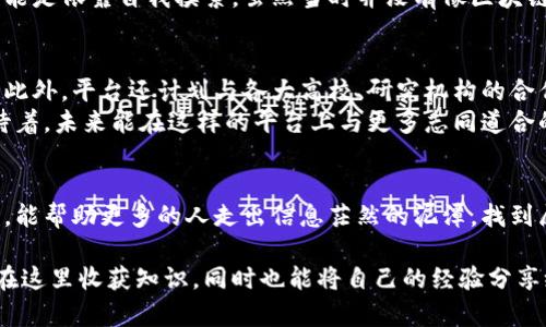 区块链评说是一个专注于区块链、加密货币及相关技术的平台，旨在为用户提供真实、全面的行业资讯、深入的分析和多元化的观点。无论是区块链技术的应用，还是各类数字货币的投资趋势，区块链评说都致力于为用户打造一个知识共享的社区，帮助用户更好地理解这一前沿领域。

一、区块链评说的定位
区块链评说成立的初衷，是希望在信息泛滥的时代能够为用户梳理出准确、清晰的区块链知识体系。平台涉及内容包括但不限于区块链技术的发展历程、市场动态、项目评测、行业解读等。站在用户的角度，区块链评说期待提供的不仅仅是信息，更是一种对区块链空间的深入思考。

二、平台特色
1. **专业团队**：区块链评说有着一支专业背景的团队，涵盖了技术开发、金融分析、市场研究等多个领域的专家。他们不仅有着深厚的理论基础，更有丰富的实践经验。
2. **多元化内容**：平台提供多种形式的内容，包括文章、视频、播客等，使得用户可以根据自己的习惯选择合适的获取信息的方式。这种多样性不仅丰富了用户的选择，也提升了信息传播的效率。
3. **社区交流**：区块链评说鼓励用户之间分享经验和见解，打造一个开放的讨论空间。用户可以在论坛中提问、分享自己的投资心得或是技术研究，形成良性的内容生态。

三、用户价值
作为用户，你不仅可以在这里获取到最新的行业动态，还可以通过深入的分析了解背后的逻辑。例如，最近某个项目为何获投资千亿，背后是什么样的技术创新或市场需求。这种实用的信息帮助我在投资上做出更理性的决策，因为我小时候也曾因为信息不对称而错过了不少好的机会。

四、亲身经历的分享
我第一次接触区块链是在大学时期，那时正值比特币价格飞涨的时期。我和我的同学们都在讨论这项新技术，然而在信息极其不足的情况下，我们也只能是依靠自我摸索。虽然当时并没有像区块链评说这样的平台，但如今可以想象，如果我们有这样一个资源，可以聚集专家的观点，并且接受多角度的信息，那我们的投资决策将会何等理性与明智。

五、展望未来
区块链评说正致力于成为一个真正的区块链知识分享平台，未来也将引入更多先进的技术，如人工智能分析工具，帮助用户更快速地获取和分析信息。此外，平台还计划与各大高校、研究机构的合作，共同推动区块链技术的研究与应用落地。
总的来说，区块链评说不仅是一个信息的平台，更是一个思想的聚集地。无论你是初学者还是资深投资者，都能在这里找到对自己有帮助的内容。我期待着，未来能在这样的平台上与更多志同道合的人一起探讨、成长。

六、结语
在数字化快速发展的今天，了解区块链技术已成为一项基础技能。信息的获取与分析，将直接影响我们的决策与未来。希望通过区块链评说这样的平台，能帮助更多的人走出信息茫然的泥潭，找到属于自己的投资之路。

区块链评说不仅是信息平台，更是一个知识与经验交流的社区，为所有对区块链技术感兴趣的人提供了一个良好的学习和交流环境。希望更多的人能在这里收获知识，同时也能将自己的经验分享给他人。